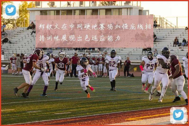 郑钦文在中网硬地赛场加强底线相持训练展现出色适应能力